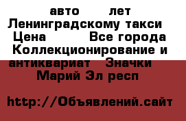 1.1) авто : 50 лет Ленинградскому такси › Цена ­ 290 - Все города Коллекционирование и антиквариат » Значки   . Марий Эл респ.